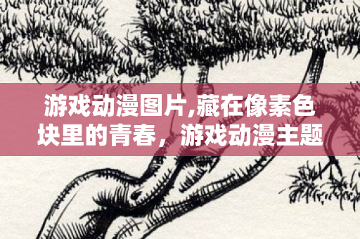 游戏动漫图片,藏在像素色块里的青春,游戏动漫主题疯狂猜图的怀旧乐趣 游戏动漫图片,藏在像素色块里的青春,游戏动漫主题疯狂猜图的怀旧乐趣