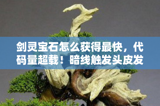 剑灵宝石怎么获得最快，代码量超载！暗线触发头皮发麻，剑灵宝石竟是量子态数据矿脉？