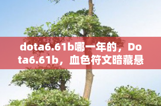 dota6.61b哪一年的，Dota6.61b，血色符文暗藏悬案，十年困兽竟是毛骨悚然真凶？