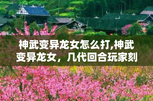 神武变异龙女怎么打,神武变异龙女，几代回合玩家刻在DNA里的65级情怀