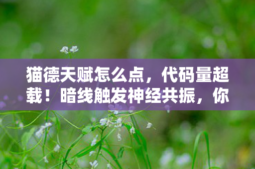 猫德天赋怎么点，代码量超载！暗线触发神经共振，你的猫德天赋正在头皮发麻地改写世界