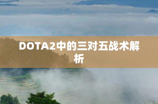 DOTA2中的三对五战术解析图片