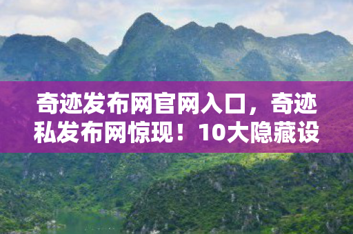 奇迹发布网官网入口,奇迹私发布网惊现!10大隐藏设定曝光,玩家集体泪目! 奇迹发布网官网入口,奇迹私发布网惊现!10大隐藏设定曝光,玩家集体泪目!