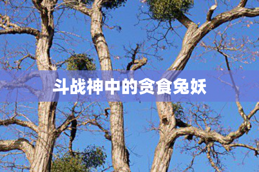 斗战神中的贪食兔妖图片