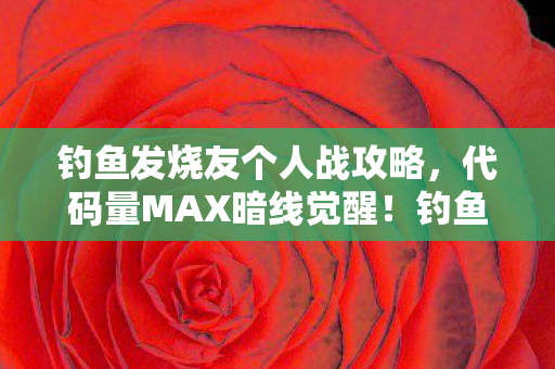 钓鱼发烧友个人战攻略,代码量MAX暗线觉醒!钓鱼佬头皮发麻的赛博生存法则 钓鱼发烧友个人战攻略,代码量MAX暗线觉醒!钓鱼佬头皮发麻的赛博生存法则