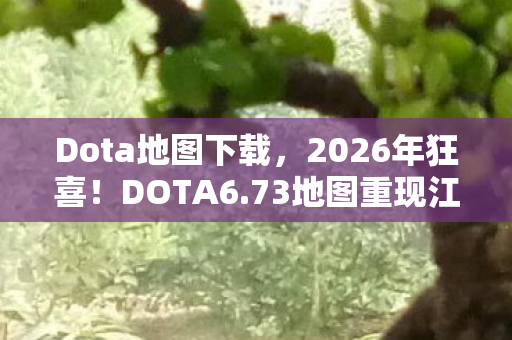 Dota地图下载,2026年狂喜!DOTA6.73地图重现江湖,背后竟藏惊天秘密? Dota地图下载,2026年狂喜!DOTA6.73地图重现江湖,背后竟藏惊天秘密?