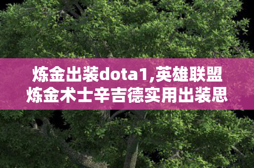 炼金出装dota1,英雄联盟炼金术士辛吉德实用出装思路,拉扯搅局轻松掌握节奏 炼金出装dota1,英雄联盟炼金术士辛吉德实用出装思路,拉扯搅局轻松掌握节奏