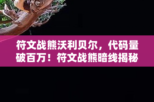 符文战熊沃利贝尔,代码量破百万!符文战熊暗线揭秘,头皮发麻的虚拟帝国崛起 符文战熊沃利贝尔,代码量破百万!符文战熊暗线揭秘,头皮发麻的虚拟帝国崛起