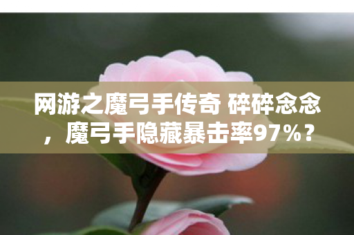 网游之魔弓手传奇 碎碎念念,魔弓手隐藏暴击率97%?策划不敢说的3大数值黑洞曝光! 网游之魔弓手传奇 碎碎念念,魔弓手隐藏暴击率97%?策划不敢说的3大数值黑洞曝光!