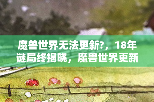 魔兽世界更新停滞的泪目真相图片
