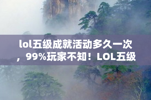 lol五级成就活动多久一次,99%玩家不知!LOL五级成就竟藏逆天捷径,一夜封神不是梦? lol五级成就活动多久一次,99%玩家不知!LOL五级成就竟藏逆天捷径,一夜封神不是梦?