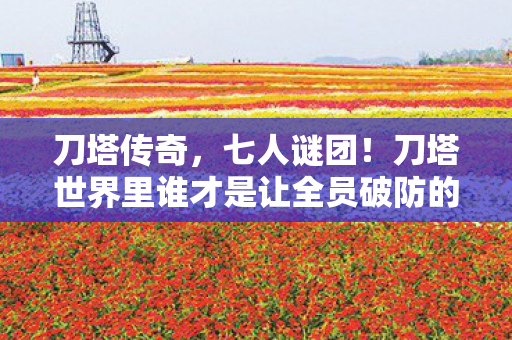 刀塔传奇,七人谜团!刀塔世界里谁才是让全员破防的终极玩家? 刀塔传奇,七人谜团!刀塔世界里谁才是让全员破防的终极玩家?
