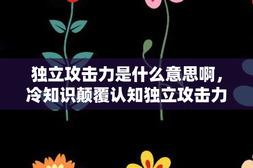 冷知识颠覆认知独立攻击力竟藏着十年目瞪口呆的谎言图片