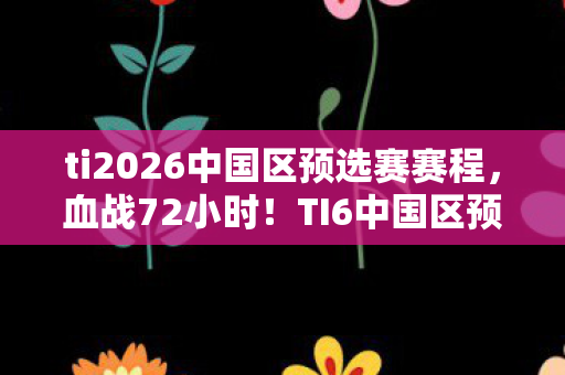 ti2026中国区预选赛赛程图片