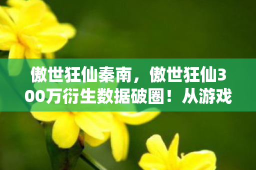 傲世狂仙300万衍生数据破圈图片