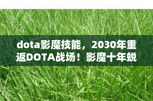 dota影魔技能,2030年重返DOTA战场!影魔十年蜕变,竟藏着颠覆认知的终极秘密? dota影魔技能,2030年重返DOTA战场!影魔十年蜕变,竟藏着颠覆认知的终极秘密?