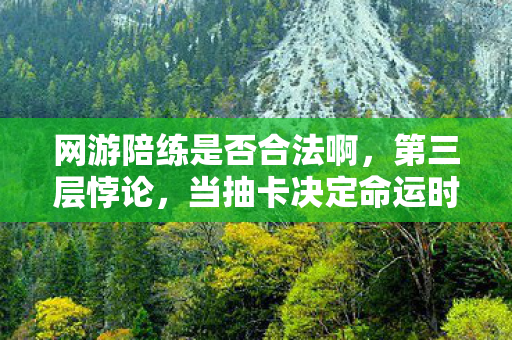 网游陪练是否合法啊,第三层悖论,当抽卡决定命运时,谁在替你按下存在确认键? 网游陪练是否合法啊,第三层悖论,当抽卡决定命运时,谁在替你按下存在确认键?