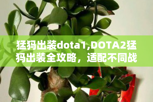 猛犸出装dota1,DOTA2猛犸出装全攻略,适配不同战局的灵活搭配思路 猛犸出装dota1,DOTA2猛犸出装全攻略,适配不同战局的灵活搭配思路