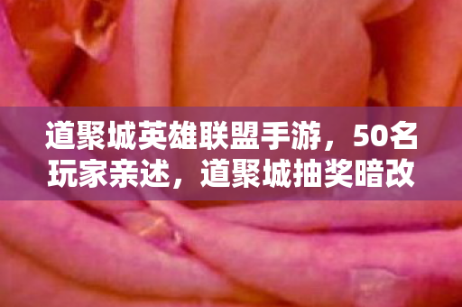 道聚城英雄联盟手游,50名玩家亲述,道聚城抽奖暗改概率?老玩家集体绷不住的真相! 道聚城英雄联盟手游,50名玩家亲述,道聚城抽奖暗改概率?老玩家集体绷不住的真相!