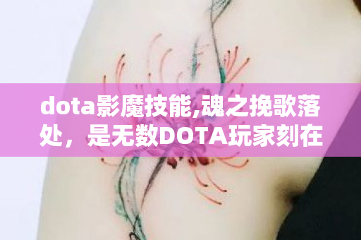 dota影魔技能,魂之挽歌落处,是无数DOTA玩家刻在青春里的影魔印记 dota影魔技能,魂之挽歌落处,是无数DOTA玩家刻在青春里的影魔印记
