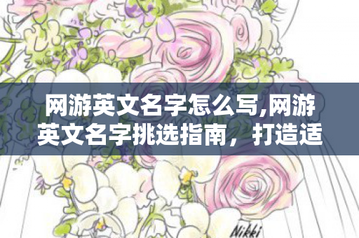 网游英文名字怎么写,网游英文名字挑选指南,打造适配游戏场景的专属身份印记 网游英文名字怎么写,网游英文名字挑选指南,打造适配游戏场景的专属身份印记