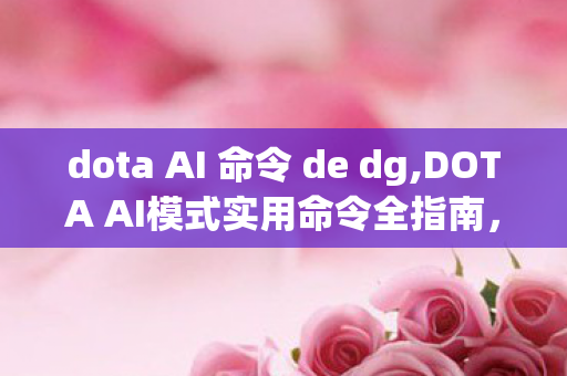 dota AI 命令 de dg,DOTA AI模式实用命令全指南,打造随性自定义对局体验 dota AI 命令 de dg,DOTA AI模式实用命令全指南,打造随性自定义对局体验