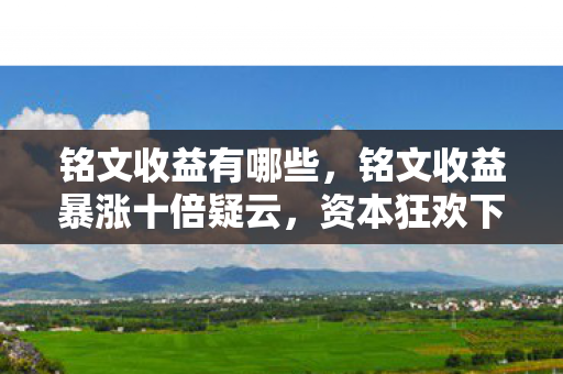 铭文收益有哪些,铭文收益暴涨十倍疑云,资本狂欢下,谁在让玩家心寒? 铭文收益有哪些,铭文收益暴涨十倍疑云,资本狂欢下,谁在让玩家心寒?