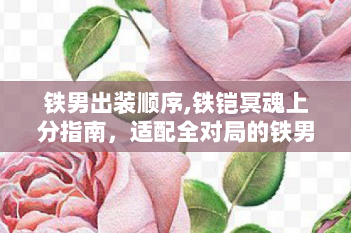 铁男出装顺序,铁铠冥魂上分指南,适配全对局的铁男出装思路详解 铁男出装顺序,铁铠冥魂上分指南,适配全对局的铁男出装思路详解