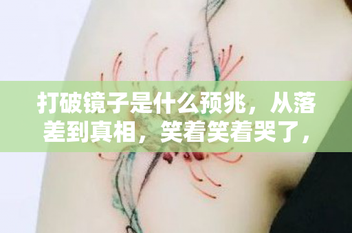 打破镜子是什么预兆，从落差到真相，笑着笑着哭了，这游戏镜子碎后照见谁的心？