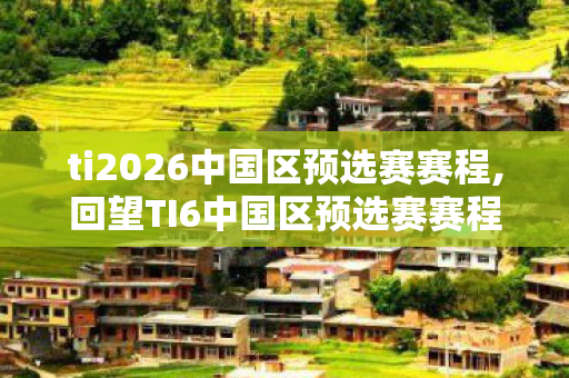 ti2026中国区预选赛赛程,回望TI6中国区预选赛赛程,镌刻在DOTA2记忆里的热血盛夏序章 ti2026中国区预选赛赛程,回望TI6中国区预选赛赛程,镌刻在DOTA2记忆里的热血盛夏序章
