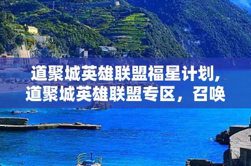 道聚城英雄联盟福星计划,道聚城英雄联盟专区,召唤师藏了多年的福利自留地 道聚城英雄联盟福星计划,道聚城英雄联盟专区,召唤师藏了多年的福利自留地