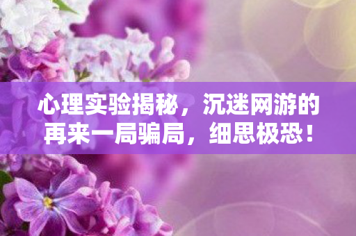 心理实验揭秘，沉迷网游的再来一局骗局，细思极恐！