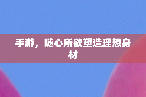 随心所欲塑造理想身材图片