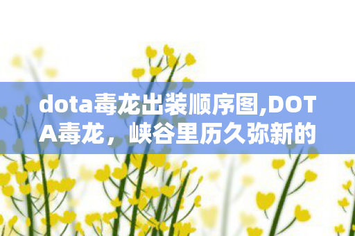 dota毒龙出装顺序图,DOTA毒龙,峡谷里历久弥新的线霸传奇 dota毒龙出装顺序图,DOTA毒龙,峡谷里历久弥新的线霸传奇
