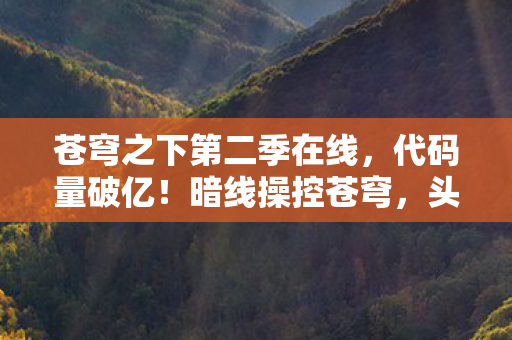 苍穹之下第二季在线,代码量破亿!暗线操控苍穹,头皮发麻的虚拟霸主竟是社恐外卖恐惧症患者? 苍穹之下第二季在线,代码量破亿!暗线操控苍穹,头皮发麻的虚拟霸主竟是社恐外卖恐惧症患者?