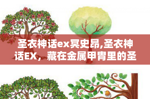 圣衣神话ex冥史昂,圣衣神话EX,藏在金属甲胄里的圣域青春回响 圣衣神话ex冥史昂,圣衣神话EX,藏在金属甲胄里的圣域青春回响