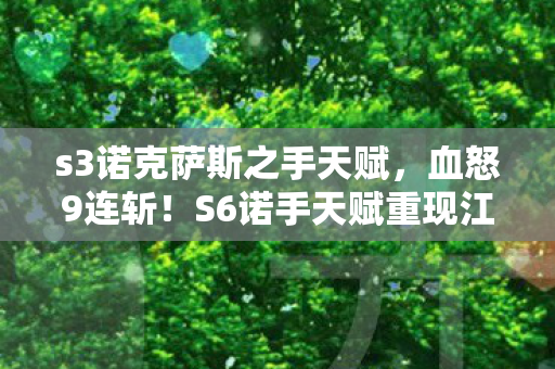 s3诺克萨斯之手天赋,血怒9连斩!S6诺手天赋重现江湖,这0.1秒的狂怒你扛得住吗? s3诺克萨斯之手天赋,血怒9连斩!S6诺手天赋重现江湖,这0.1秒的狂怒你扛得住吗?