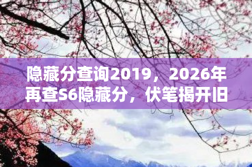 隐藏分查询2019,2026年再查S6隐藏分,伏笔揭开旧情殇,鼻子一酸泪满眶 隐藏分查询2019,2026年再查S6隐藏分,伏笔揭开旧情殇,鼻子一酸泪满眶