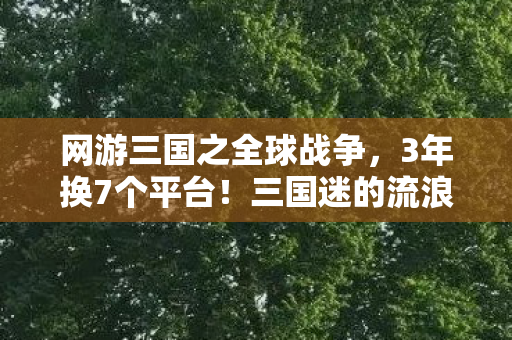 网游三国之全球战争,3年换7个平台!三国迷的流浪人生,从手游到主机,谁懂我的辛酸? 网游三国之全球战争,3年换7个平台!三国迷的流浪人生,从手游到主机,谁懂我的辛酸?