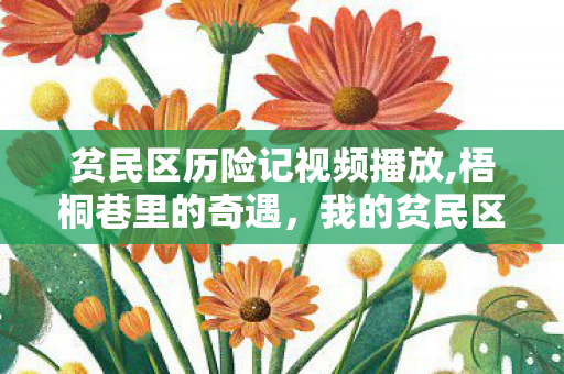 贫民区历险记视频播放,梧桐巷里的奇遇,我的贫民区历险记 贫民区历险记视频播放,梧桐巷里的奇遇,我的贫民区历险记