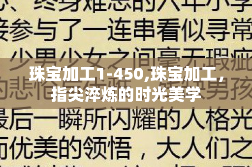 珠宝加工1-450,珠宝加工,指尖淬炼的时光美学 珠宝加工1-450,珠宝加工,指尖淬炼的时光美学