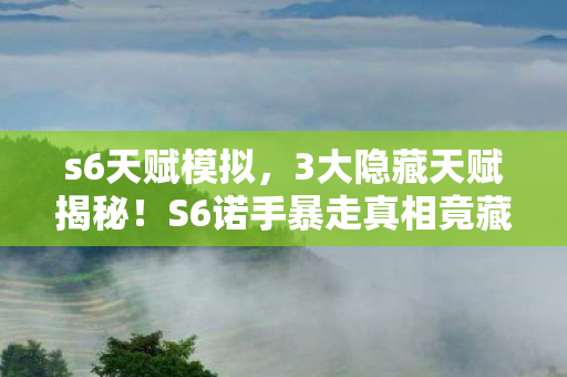 s6天赋模拟，3大隐藏天赋揭秘！S6诺手暴走真相竟藏在这串数字里？