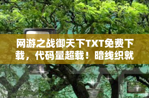 网游之战御天下TXT免费下载,代码量超载!暗线织就的神经脉冲,头皮发麻的赛博战场已降临 网游之战御天下TXT免费下载,代码量超载!暗线织就的神经脉冲,头皮发麻的赛博战场已降临
