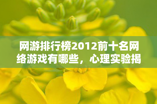网游排行榜2012前十名网络游戏有哪些,心理实验揭秘,网游沉迷背后的多巴胺陷阱,细思极恐! 网游排行榜2012前十名网络游戏有哪些,心理实验揭秘,网游沉迷背后的多巴胺陷阱,细思极恐!