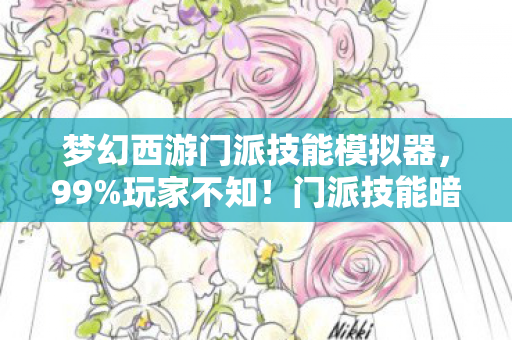 梦幻西游门派技能模拟器,99%玩家不知!门派技能暗藏3大逆天机制,颠覆你的西游认知! 梦幻西游门派技能模拟器,99%玩家不知!门派技能暗藏3大逆天机制,颠覆你的西游认知!