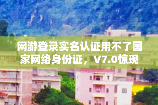 网游登录实名认证用不了国家网络身份证,V7.0惊现蹊跷!这波更新让老玩家集体破防,青春终究还是错付了? 网游登录实名认证用不了国家网络身份证,V7.0惊现蹊跷!这波更新让老玩家集体破防,青春终究还是错付了?