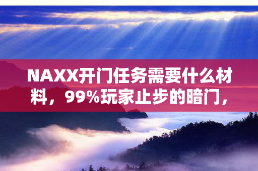 NAXX开门任务需要什么材料,99%玩家止步的暗门,当狂热撞碎在Naxx的铜墙铁壁前 NAXX开门任务需要什么材料,99%玩家止步的暗门,当狂热撞碎在Naxx的铜墙铁壁前