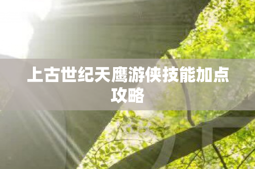 上古世纪天鹰游侠技能加点攻略图片