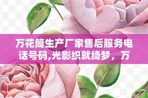万花筒生产厂家售后服务电话号码,光影织就绮梦,万花筒产品的多元创新与生活意趣 万花筒生产厂家售后服务电话号码,光影织就绮梦,万花筒产品的多元创新与生活意趣