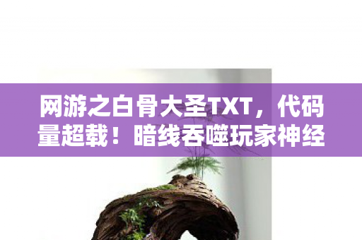 网游之白骨大圣TXT,代码量超载!暗线吞噬玩家神经,头皮发麻的赛博亡灵暴动 网游之白骨大圣TXT,代码量超载!暗线吞噬玩家神经,头皮发麻的赛博亡灵暴动